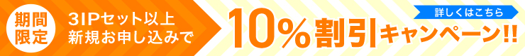 3IPセット以上新規お申し込みで10%割引キャンペーン実施中!! 3IPセット以上新規お申し込みで10%割引キャンペーン実施中!!